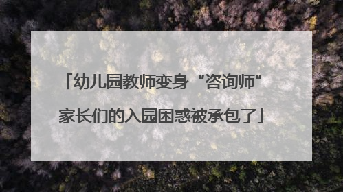 幼儿园教师变身“咨询师” 家长们的入园困惑被承包了