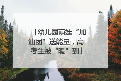 幼儿园萌娃“加油团”送能量，高考生被“暖”到