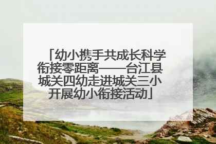 幼小携手共成长科学衔接零距离——台江县城关四幼走进城关三小开展幼小衔接活动