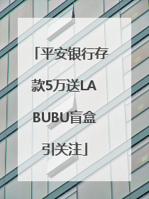 平安银行存款5万送LABUBU盲盒引关注