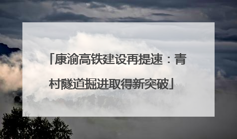 康渝高铁建设再提速：青村隧道掘进取得新突破