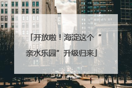 开放啦！海淀这个“亲水乐园”升级归来