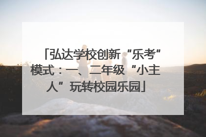 弘达学校创新“乐考”模式：一、二年级“小主人”玩转校园乐园