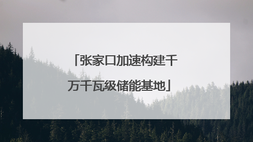 张家口加速构建千万千瓦级储能基地