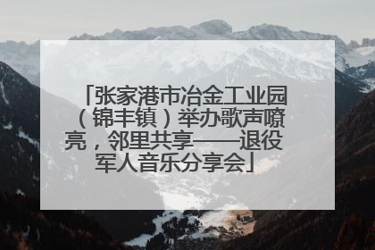 张家港市冶金工业园（锦丰镇）举办歌声嘹亮，邻里共享——退役军人音乐分享会