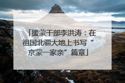 援蒙干部李洪涛：在祖国北疆大地上书写“京蒙一家亲”篇章