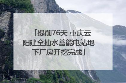 提前76天 重庆云阳建全抽水蓄能电站地下厂房开挖完成