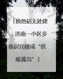 换热站无处建，济南一小区多栋居民楼成“供暖孤岛”