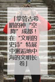 掌管古希腊的神“空降”成都！在“文明的史诗”特展中邂逅地中海的文明长卷