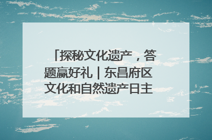 探秘文化遗产，答题赢好礼｜东昌府区文化和自然遗产日主题活动来袭！