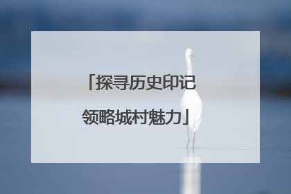 探寻历史印记 领略城村魅力