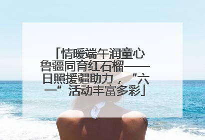 情暖端午润童心 鲁疆同育红石榴——日照援疆助力，“六一”活动丰富多彩