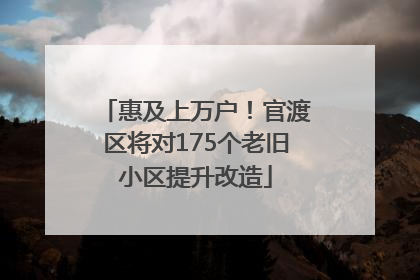 惠及上万户！官渡区将对175个老旧小区提升改造