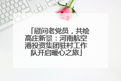 慰问老党员，共绘高庄新景：河南航空港投资集团驻村工作队开启暖心之旅