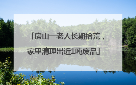 房山一老人长期拾荒，家里清理出近1吨废品