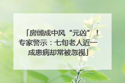 房颤成中风“元凶”！专家警示：七旬老人近一成患病却常被忽视