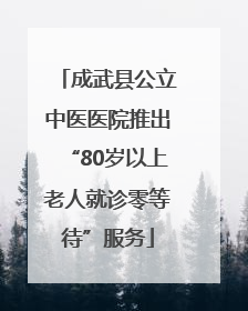 成武县公立中医医院推出“80岁以上老人就诊零等待”服务