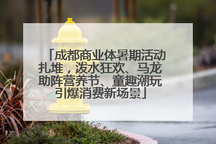 成都商业体暑期活动扎堆，泼水狂欢、马龙助阵营养节、童趣潮玩引爆消费新场景