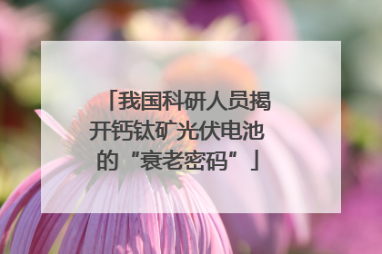 我国科研人员揭开钙钛矿光伏电池的“衰老密码”