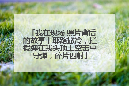 我在现场·照片背后的故事丨耶路撒冷，拦截弹在我头顶上空击中导弹，碎片四射