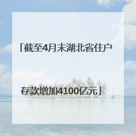 截至4月末湖北省住户存款增加4100亿元