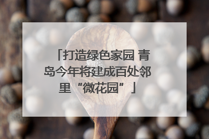 打造绿色家园 青岛今年将建成百处邻里“微花园”