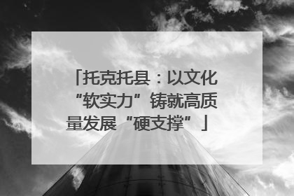 托克托县：以文化“软实力”铸就高质量发展“硬支撑”