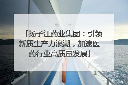 扬子江药业集团：引领新质生产力浪潮，加速医药行业高质量发展