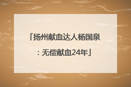 扬州献血达人杨国泉：无偿献血24年