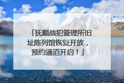 抚顺战犯管理所旧址陈列馆恢复开放，预约通道开启！