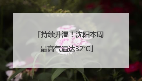 持续升温！沈阳本周最高气温达32℃