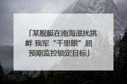 某舰艇在南海滋扰挑衅 我军“千里眼”超预期监控锁定目标