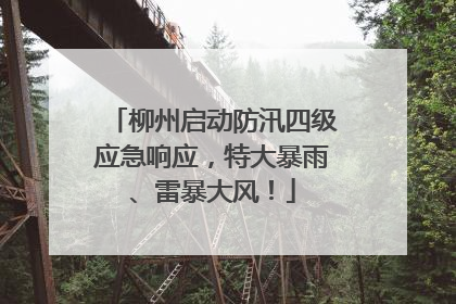 柳州启动防汛四级应急响应，特大暴雨、雷暴大风！