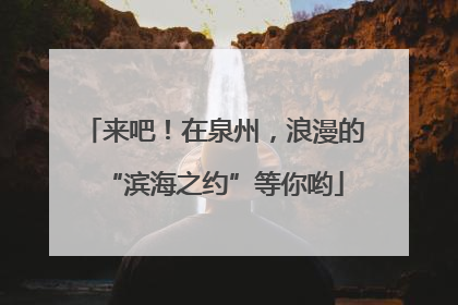 来吧！在泉州，浪漫的“滨海之约”等你哟