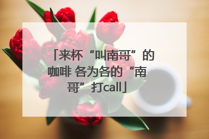 来杯“叫南哥”的咖啡 各为各的“南哥”打call
