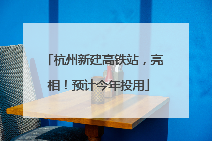 杭州新建高铁站，亮相！预计今年投用