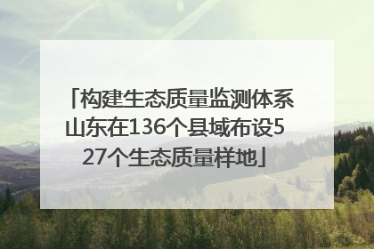 构建生态质量监测体系 山东在136个县域布设527个生态质量样地