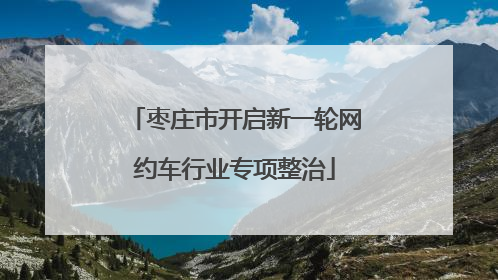 枣庄市开启新一轮网约车行业专项整治