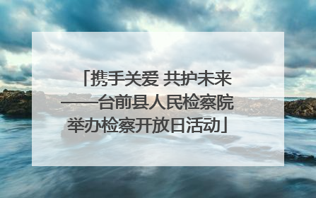 携手关爱 共护未来——台前县人民检察院举办检察开放日活动