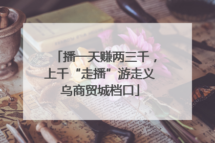 播一天赚两三千，上千“走播”游走义乌商贸城档口