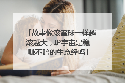 故事像滚雪球一样越滚越大，IP宇宙是稳赚不赔的生意经吗