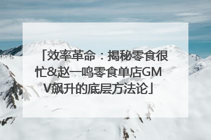 效率革命：揭秘零食很忙&赵一鸣零食单店GMV飙升的底层方法论