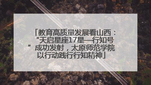 教育高质量发展看山西：“天启星座17星—行知号”成功发射，太原师范学院以行动践行行知精神