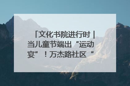文化书院进行时｜当儿童节端出“运动宴”！万杰路社区“玩”出亲子新花样