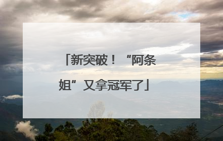 新突破！“阿条姐”又拿冠军了