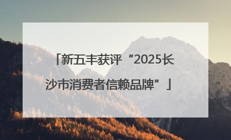 新五丰获评“2025长沙市消费者信赖品牌”