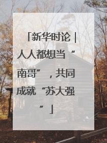 新华时论｜人人都想当“南哥”，共同成就“苏大强”