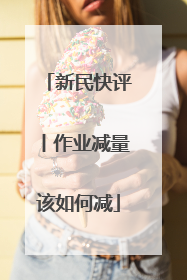 新民快评丨作业减量该如何减
