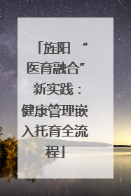 旌阳 “医育融合” 新实践：健康管理嵌入托育全流程