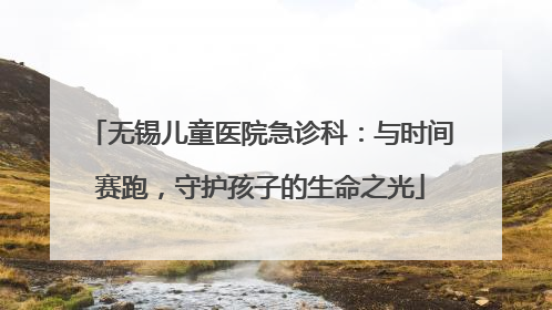 无锡儿童医院急诊科：与时间赛跑，守护孩子的生命之光